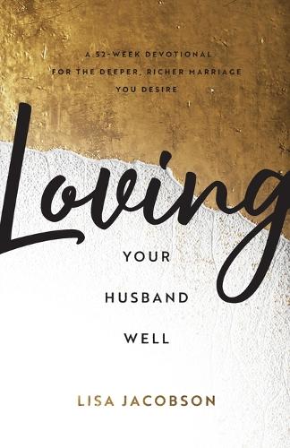 Бумажная книга «Loving Your Husband Well – A 52–Week Devotional for the Deeper, Richer Marriage You Desire», автор Лиза Джейкобсон - фото №1