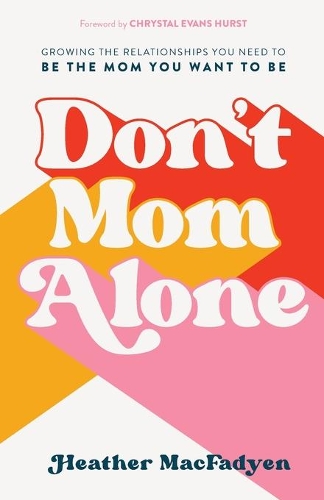 Бумажная книга «Don`t Mom Alone – Growing the Relationships You Need to Be the Mom You Want to Be», авторов Кристал Хёрст, Хизер Макфадьен - фото №1