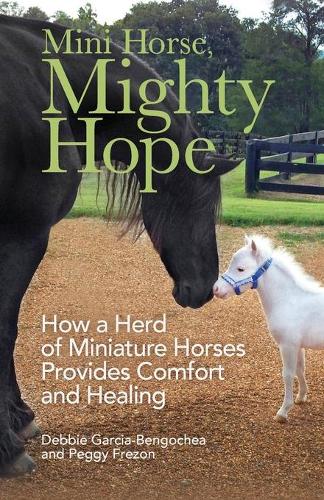 Бумажная книга «Mini Horse, Mighty Hope – How a Herd of Miniature Horses Provides Comfort and Healing», авторов Дебби Гарсия-Бенгош, Пегги Фрезон - фото №1