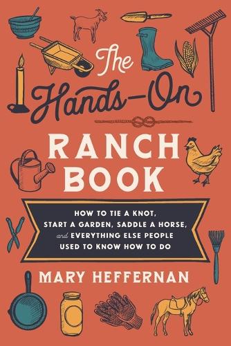 Бумажная книга «The Hands–On Ranch Book – How to Tie a Knot, Start a Garden, Saddle a Horse, and Everything Else People Used to Know How to Do», автор Мэри Хеффернан - фото №1
