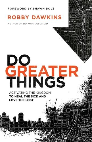 Паперова книга «Do Greater Things – Activating the Kingdom to Heal the Sick and Love the Lost», авторів Роббі Докінз, Шон Больц - фото №1