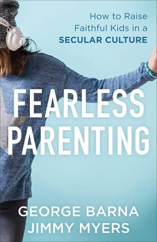 Бумажная книга «Fearless Parenting – How to Raise Faithful Kids in a Secular Culture», авторов Джордж Барна, Джимми Майерс - фото №1