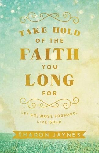 Бумажная книга «Take Hold of the Faith You Long For – Let Go, Move Forward, Live Bold», автор Шэрон Джейнс - фото №1