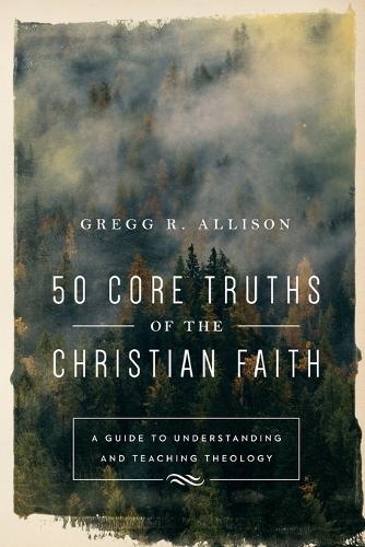 Бумажная книга «50 Core Truths of the Christian Faith – A Guide to Understanding and Teaching Theology», автор Грегг Р. Эллисон - фото №1