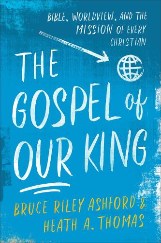 Паперова книга «The Gospel of Our King – Bible, Worldview, and the Mission of Every Christian», авторів Брюс Райлі Ешфорд, Хіт А. Томас - фото №1