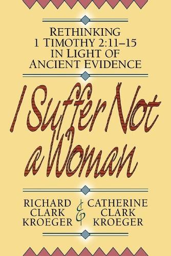 Бумажная книга «I Suffer Not a Woman – Rethinking I Timothy 2:11–15 in Light of Ancient Evidence», автор Ричард Кларк Крогер - фото №1