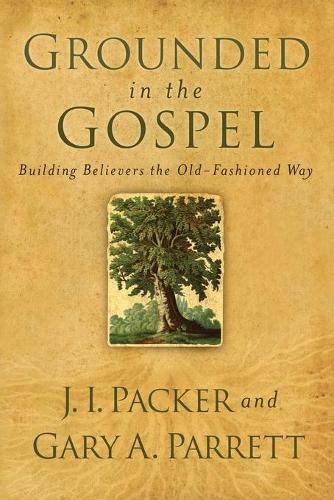 Бумажная книга «Grounded in the Gospel – Building Believers the Old–Fashioned Way», авторов Гэри А. Парретт, Дж. И. Пэкер - фото №1