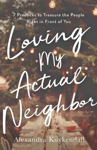 Бумажная книга «Loving My Actual Neighbor – 7 Practices to Treasure the People Right in Front of You», автор Александра Куйкендалл - фото №1