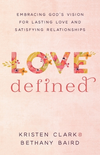 Бумажная книга «Love Defined – Embracing God`s Vision for Lasting Love and Satisfying Relationships», авторов Бетани Бэрд, Кристен Кларк - фото №1