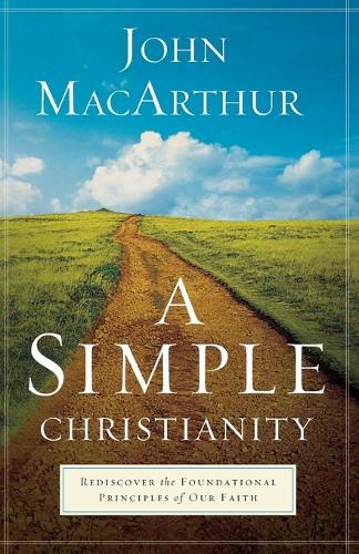 Бумажная книга «A Simple Christianity – Rediscover the Foundational Principles of Our Faith», автор Джон МакАртур - фото №1