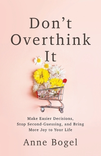 Бумажная книга «Don't Overthink It: Make Easier Decisions, Stop Second-Guessing, and Bring More Joy to Your Life», автор Анн Богель - фото №1
