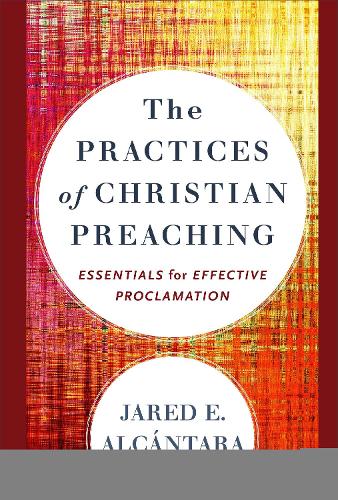 Бумажная книга «The Practices of Christian Preaching – Essentials for Effective Proclamation», автор Джаред Э. Алькантара - фото №1