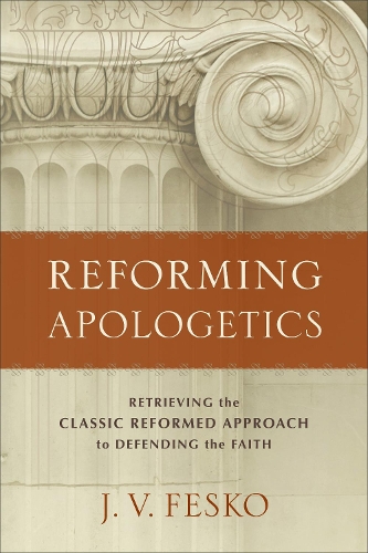 Бумажная книга «Reforming Apologetics – Retrieving the Classic Reformed Approach to Defending the Faith», автор Дж. В. Феско - фото №1