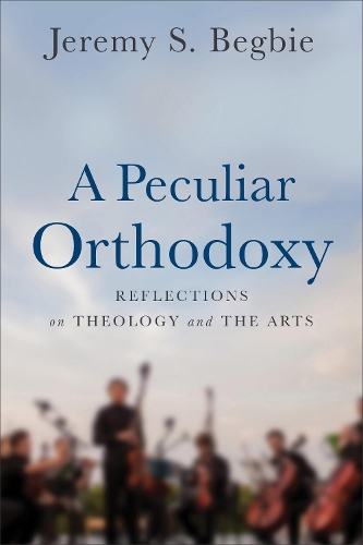 Бумажная книга «A Peculiar Orthodoxy: Reflections on Theology and the Arts», автор Джереми С. Бегби - фото №1