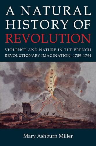 Паперова книга «A Natural History of Revolution: Violence and Nature in the French Revolutionary Imagination, 1789–1794», автор Мері Ешберн Міллер - фото №1