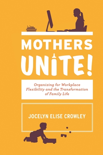 Бумажная книга «Mothers Unite!: Organizing for Workplace Flexibility and the Transformation of Family Life», автор Джоселин Элиз Кроули - фото №1
