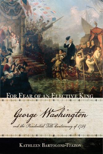 Бумажная книга «For Fear of an Elective King: George Washington and the Presidential Title Controversy of 1789», автор Кэтлин Бартолони-Туазон - фото №1