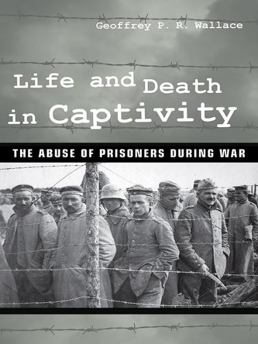 Паперова книга «Life and Death in Captivity: The Abuse of Prisoners during War», автор Джеффрі П. Р. Уоллес - фото №1