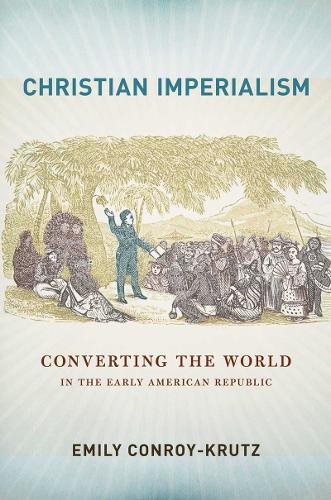 Бумажная книга «Christian Imperialism: Converting the World in the Early American Republic», автор Эмили Конрой-Крутц - фото №1