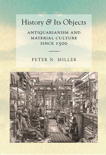 Паперова книга «History and Its Objects: Antiquarianism and Material Culture since 1500», автор Пітер Н. Міллер - фото №1