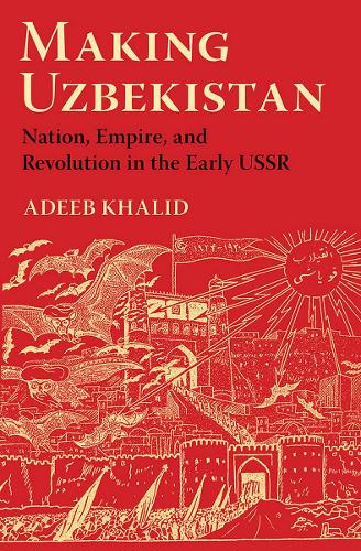 Бумажная книга «Making Uzbekistan: Nation, Empire, and Revolution in the Early USSR», автор Адиб Халид - фото №1