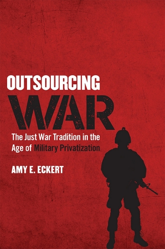 Паперова книга «Outsourcing War: The Just War Tradition in the Age of Military Privatization», автор Емі Е. Екерт - фото №1