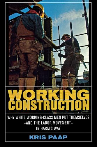 Паперова книга «Working Construction: Why White Working-Class Men Put Themselves—and the Labor Movement—in Harm's Way», автор Кріс Паап - фото №1