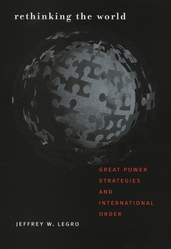 Бумажная книга «Rethinking the World: Great Power Strategies and International Order», автор Джеффри В. Легро - фото №1