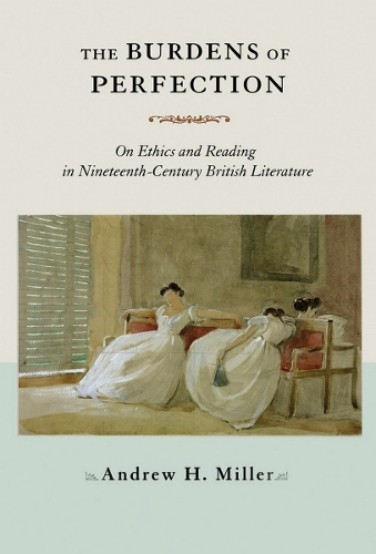 Паперова книга «The Burdens of Perfection: On Ethics and Reading in Nineteenth-Century British Literature», автор Ендрю Х. Міллер - фото №1