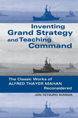 Бумажная книга «Inventing Grand Strategy and Teaching Command: The Classic Works of Alfred Thayer Mahan Reconsidered», автор Джон Тецуро Сумида - фото №1