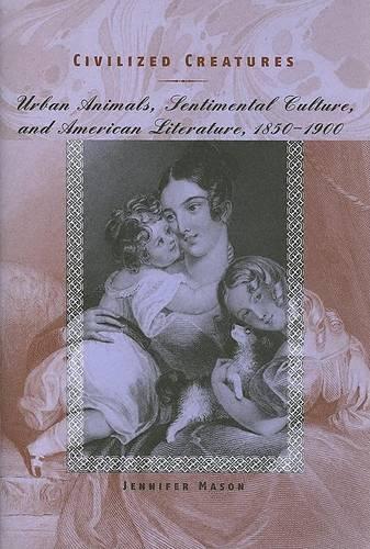 Бумажная книга «Civilized Creatures: Urban Animals, Sentimental Culture, and American Literature, 1850–1900», автор Дженнифер Мейсон - фото №1