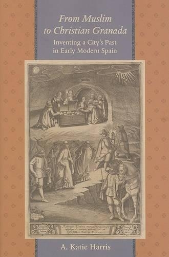 Бумажная книга «From Muslim to Christian Granada: Inventing a City's Past in Early Modern Spain», автор А. Кэти Харрис - фото №1