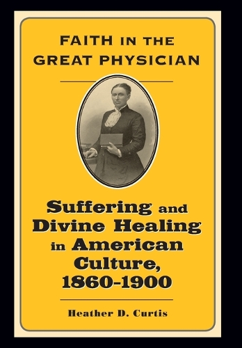 Бумажная книга «Faith in the Great Physician: Suffering and Divine Healing in American Culture, 1860–1900», автор Хизер Д. Кертис - фото №1