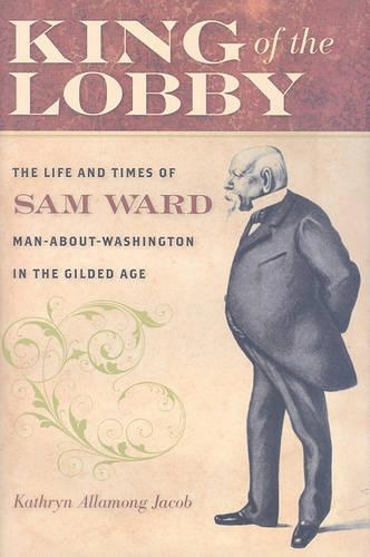 Бумажная книга «King of the Lobby: The Life and Times of Sam Ward, Man-About-Washington in the Gilded Age», автор Кэтрин Алламонг Джейкоб - фото №1