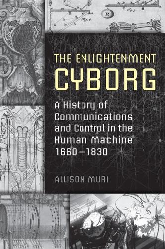Бумажная книга «The Enlightenment Cyborg: A History of Communications and Control in the Human Machine, 1660-1830», автор Эллисон Мюри - фото №1