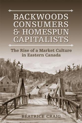 Бумажная книга «Backwoods Consumers and Homespun Capitalists: The Rise of a Market Culture in Eastern Canada», автор Беатрис Крейг - фото №1