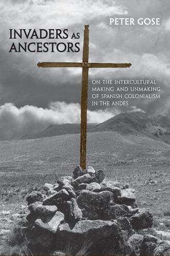 [object Object] «Invaders as Ancestors: On the Intercultural Making and Unmaking of Spanish Colonialism in the Andes», автор Пітер Гоуз - фото №1