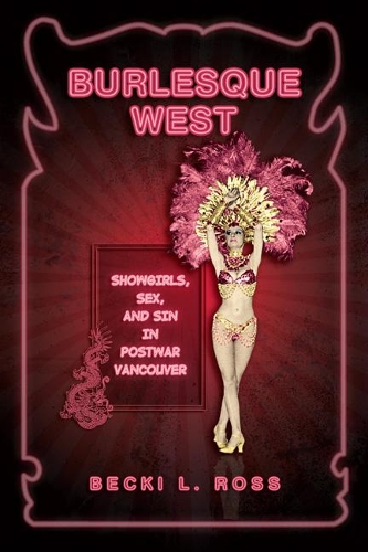 Бумажная книга «Burlesque West: Showgirls, Sex, and Sin in Postwar Vancouver», автор Бекки Росс - фото №1