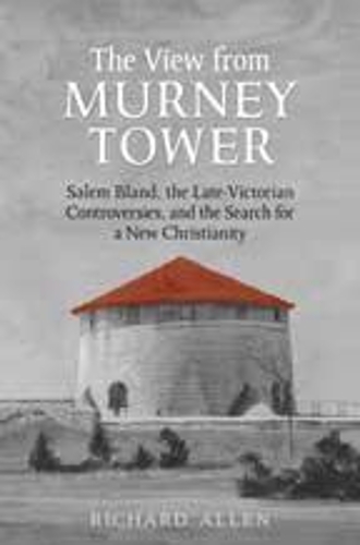 Бумажная книга «View From the  Murney Tower: Salem Bland, the Late-Victorian Controversies, and the Search for a New Christianity, Volume 1», автор Ричард Аллен - фото №1