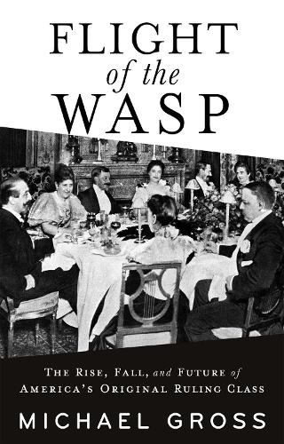 Бумажная книга «Flight of the WASP: The Rise, Fall, and Future of America’s Original Ruling Class», автор Майкл Гросс - фото №1