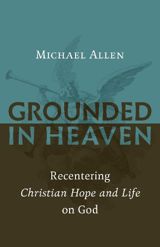 Бумажная книга «Grounded in Heaven: Recentering Christian Hope and Life on God», автор Майкл Аллен - фото №1