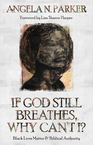 Бумажная книга «If God Still Breathes, Why Can't I?: Black Lives Matter and Biblical Authority», автор Анджела Н. Паркер - фото №1