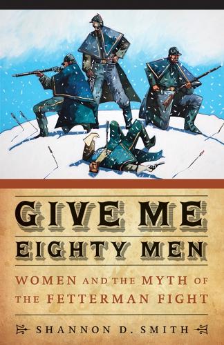 Бумажная книга «Give Me Eighty Men: Women and the Myth of the Fetterman Fight», автор Шеннон Д. Смит - фото №1
