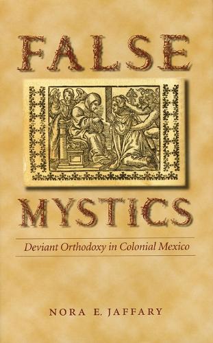 Бумажная книга «False Mystics: Deviant Orthodoxy in Colonial Mexico», автор Нора Э. Джаффари - фото №1