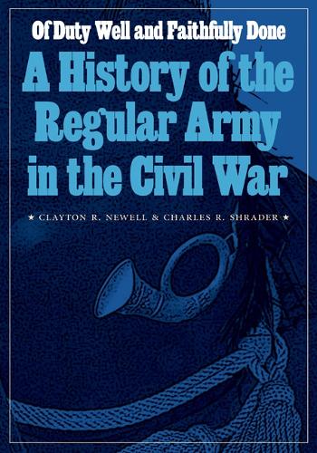 Бумажная книга «Of Duty Well and Faithfully Done: A History of the Regular Army in the Civil War», авторов Чарльз Р. Шрейдер, Клейтон Р. Ньюэлл - фото №1