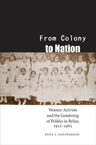 Бумажная книга «From Colony to Nation: Women Activists and the Gendering of Politics in Belize, 1912-1982», автор Энн С. Макферсон - фото №1