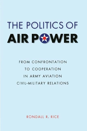 Бумажная книга «The Politics of Air Power: From Confrontation to Cooperation in Army Aviation Civil-Military Relations», автор Рондалл Р. Райс - фото №1