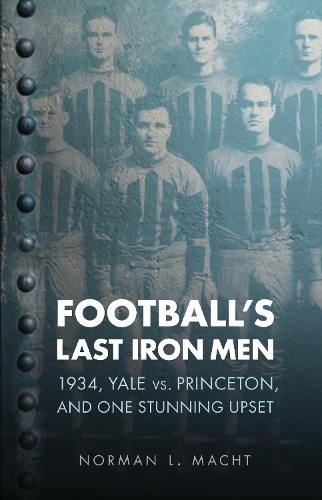 Бумажная книга «Football's Last Iron Men: 1934, Yale vs. Princeton, and One Stunning Upset», автор Норман Л. Махт - фото №1