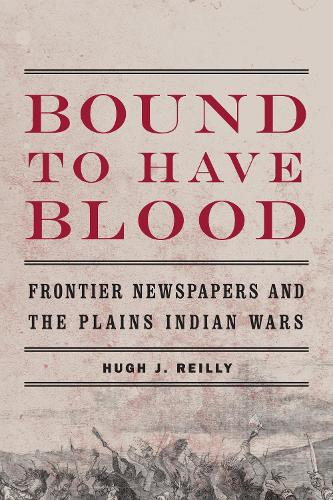 Паперова книга «Bound to Have Blood: Frontier Newspapers and the Plains Indian Wars», автор Х'ю Дж. Рейлі - фото №1