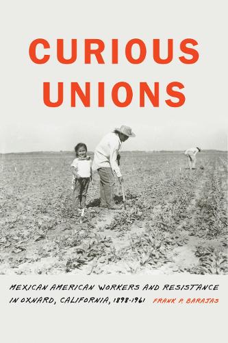 Бумажная книга «Curious Unions: Mexican American Workers and Resistance in Oxnard, California, 1898–1961», автор Фрэнк П. Барахас - фото №1